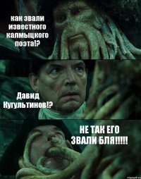 как звали известного калмыцкого поэта!? Давид Кугультинов!? НЕ ТАК ЕГО ЗВАЛИ БЛЯ!!!