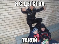 я с детства такой