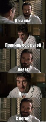 Да и она! Прикинь ее с рукой Нееет Дааа С ногой!