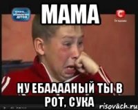 мама ну ебааааный ты в рот, сука