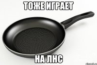 тоже играет на лнс