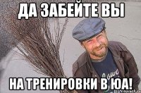 да забейте вы на тренировки в юа!