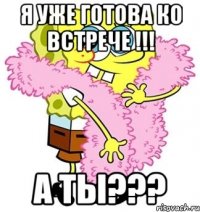 я уже готова ко встрече !!! а ты???