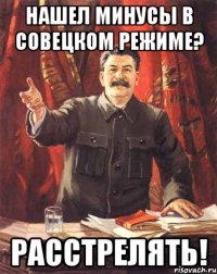 нашел минусы в совецком режиме? расстрелять!