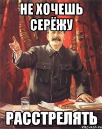 не хочешь серёжу расстрелять