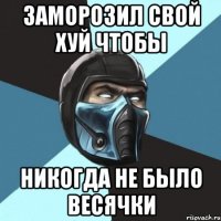 заморозил свой хуй чтобы никогда не было весячки