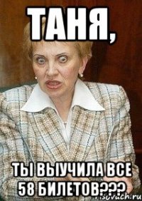 таня, ты выучила все 58 билетов???