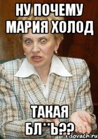 ну почему мария холод такая бл**ь??