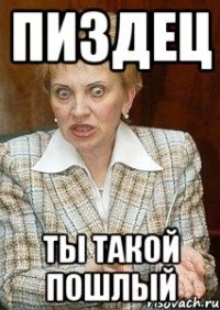 пиздец ты такой пошлый