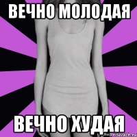 вечно молодая вечно худая