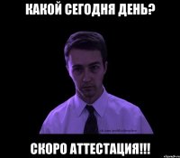 какой сегодня день? скоро аттестация!!!