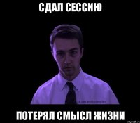 сдал сессию потерял смысл жизни