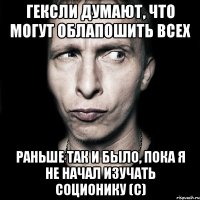 гексли думают, что могут облапошить всех раньше так и было, пока я не начал изучать соционику (с)