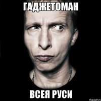 гаджетоман всея руси