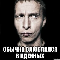  обычно влюблялся в идейных