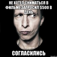 не хотел сниматься в фильме,запросил $500 в день согласились