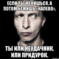 если ты женишься, а потом бежишь «налево», ты или неудачник, или придурок.