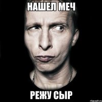 нашел меч режу сыр