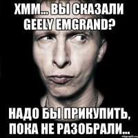 хмм... вы сказали geely emgrand? надо бы прикупить, пока не разобрали...