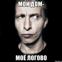 мой дом- моё логово