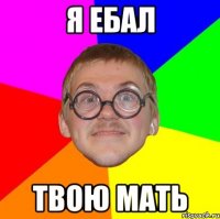 я ебал твою мать