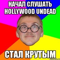 начал слушать hollywood undead стал крутым