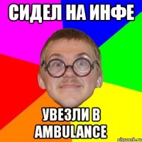 сидел на инфе увезли в ambulance