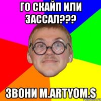 го скайп или зассал??? звони m.artyom.s