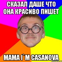 сказал даше что она красиво пишет mama i`m casanova