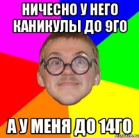 ничесно у него каникулы до 9го а у меня до 14го