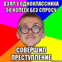 взял у одноклассника 50 копеек без спросу совершил преступление