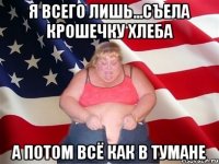 я всего лишь...съела крошечку хлеба а потом всё как в тумане