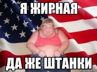 я жирная да же штанки