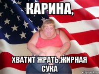 карина, хватит жрать,жирная сука