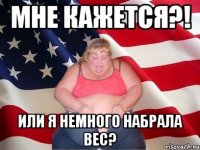 мне кажется?! или я немного набрала вес?