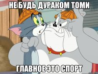 не будь дураком томи главное это спорт