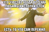 это чувство когда в треках любимых исполнителей есть, то что сам пережил