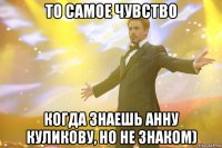 то самое чувство когда знаешь анну куликову, но не знаком)