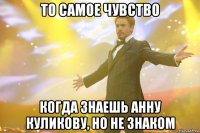 то самое чувство когда знаешь анну куликову, но не знаком