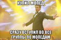 купил мопед сразу вступил во все группы по мопедам