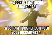 -к доске стеблецкий владислав - а бэ нам покажет...алексей усов,пожалуйста