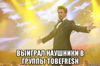  выиграл наушники в группы tobefresh