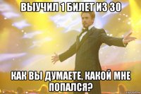 выучил 1 билет из 30 как вы думаете, какой мне попался?