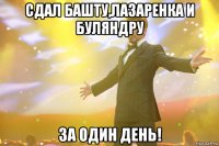 сдал башту,лазаренка и буляндру за один день!