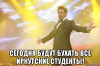  сегодня будут бухать все иркутские студенты!