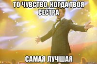 то чувство, когда твоя сестра самая лучшая