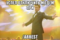 успел отключить модем при /arrest