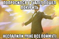 попросился в туалет пошел покурить неспалили !!!(не все поймут)