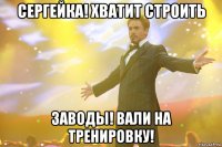 сергейка! хватит строить заводы! вали на тренировку!