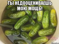 ты недооцениваешь мою мощь! 